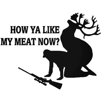 How Ya Like My Meat Now Deer Hunting 1 Vinyl Decal Sticker